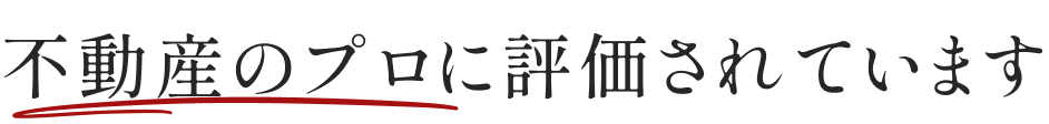 不動産のプロに評価されています