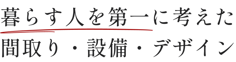 暮らす人を第一に考えた間取り・設備・デザイン