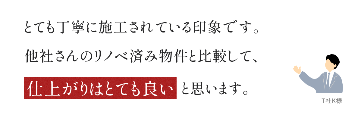 とても丁寧に施工されている印象です。他社さんのリノベ済み物件と比較して、仕上がりはとても良いと思います。